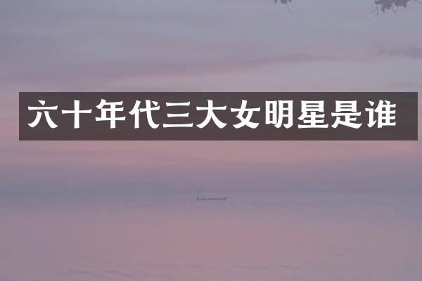 六十年代三大女明星是谁