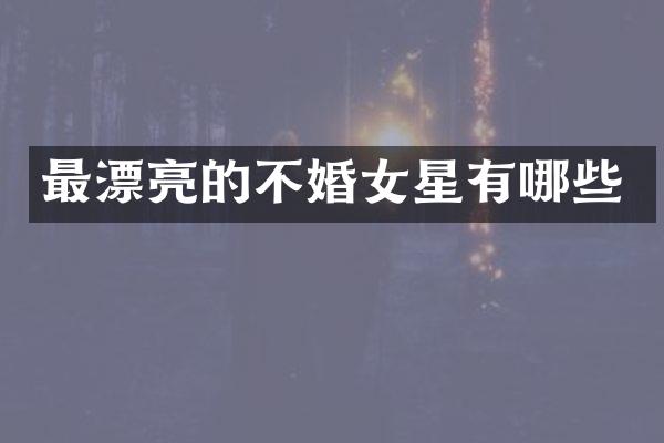最漂亮的不婚女星有哪些