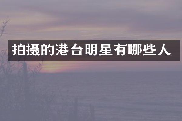 拍摄的港台明星有哪些人