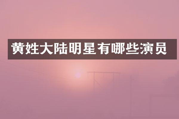 黄姓大陆明星有哪些演员