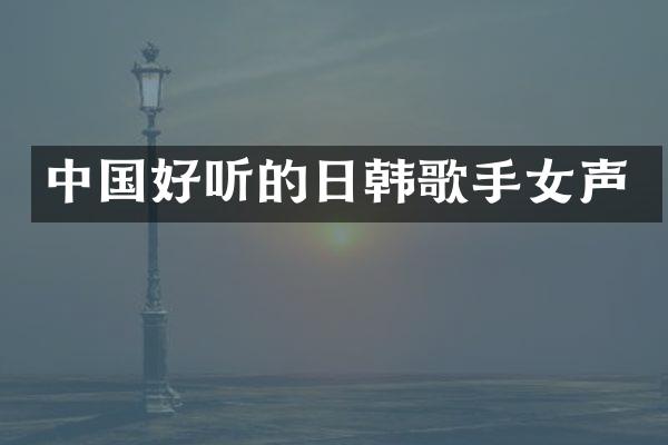 中国好听的日韩歌手女声