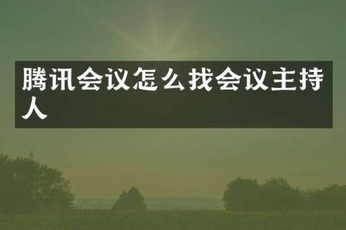 腾讯会议怎么找会议主持人