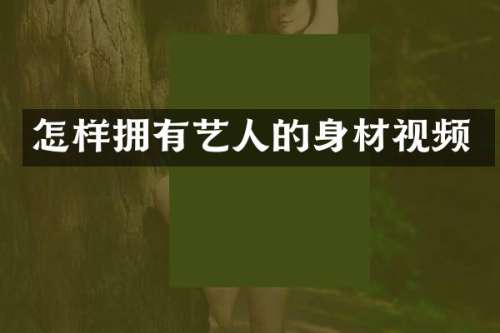 怎样拥有艺人的身材视频