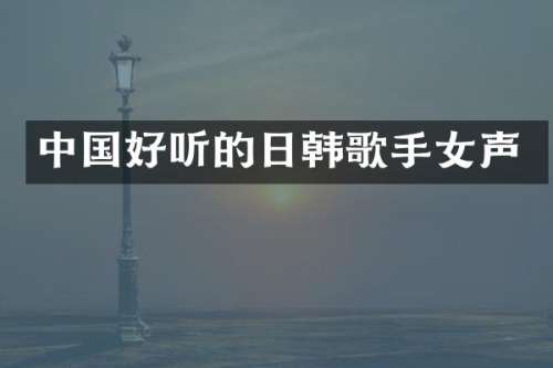 中国好听的日韩歌手女声