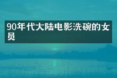 90年代大陆电影洗碗的女演员