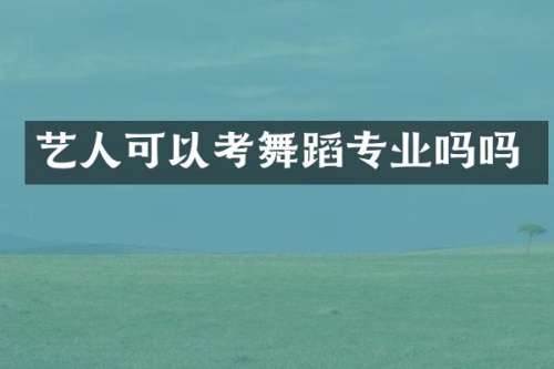 艺人可以考舞蹈专业吗吗