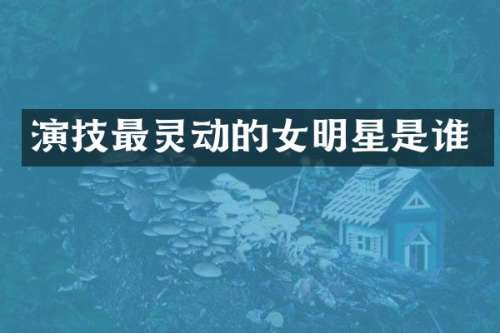 演技最灵动的女明星是谁