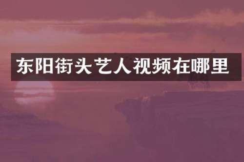 东阳街头艺人视频在哪里