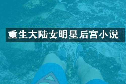 重生大陆女明星后宫小说