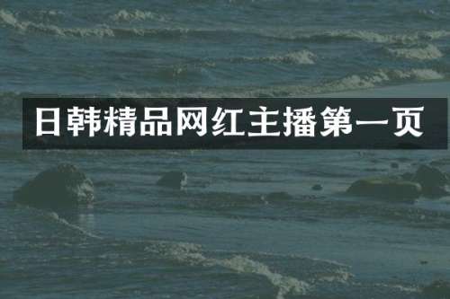 日韩精品网红主播第一页