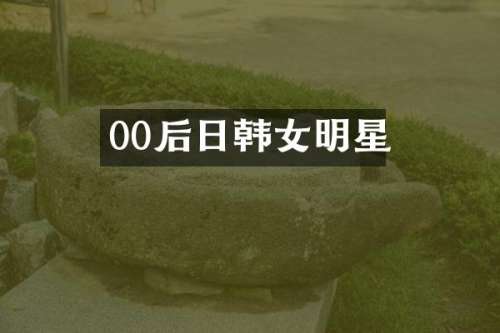 00后日韩女明星