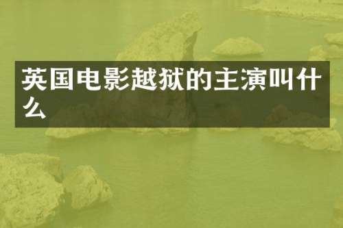 英国电影越狱的主演叫什么