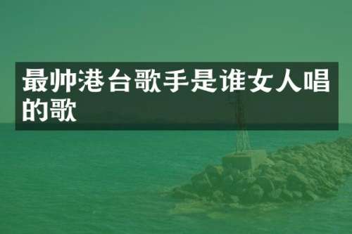 最帅港台歌手是谁女人唱的歌