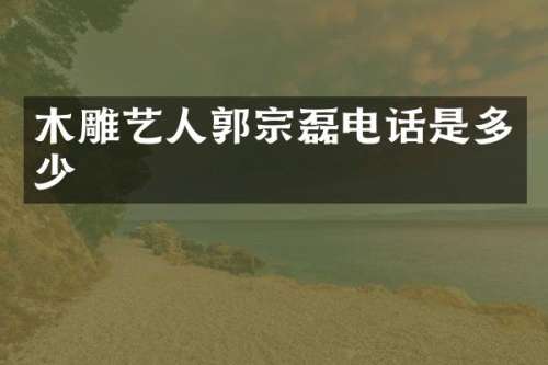 木雕艺人郭宗磊电话是多少