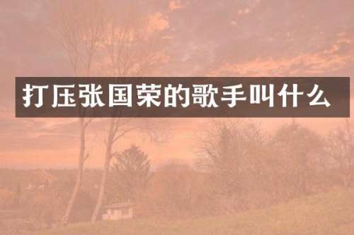 打压张国荣的歌手叫什么