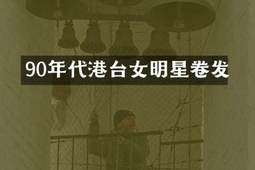 90年代港台女明星卷发