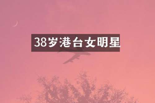 38岁港台女明星