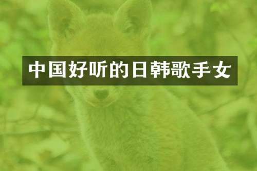 中国好听的日韩歌手女