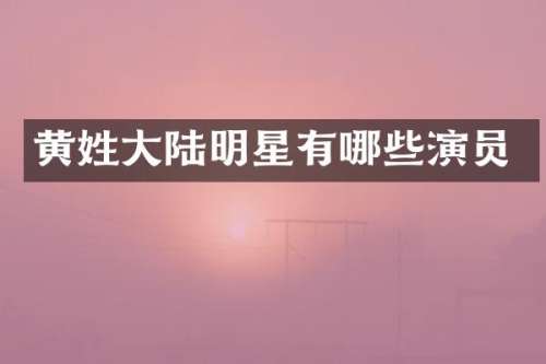 黄姓大陆明星有哪些演员