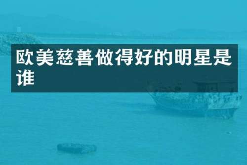 欧美慈善做得好的明星是谁
