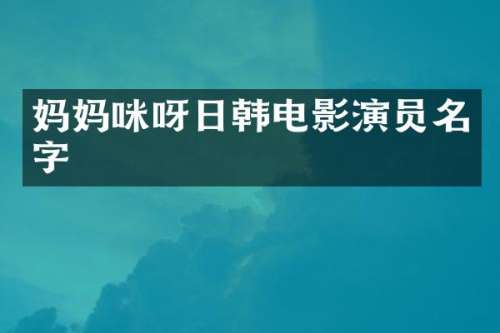 妈妈咪呀日韩电影演员名字