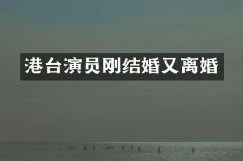 港台演员刚结婚又离婚