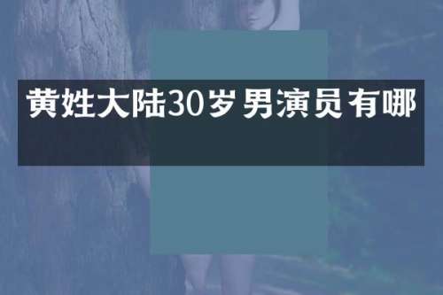 黄姓大陆30岁男演员有哪些