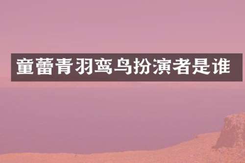童蕾青羽鸾鸟扮演者是谁