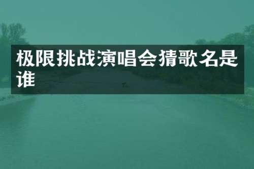 极限挑战演唱会猜歌名是谁