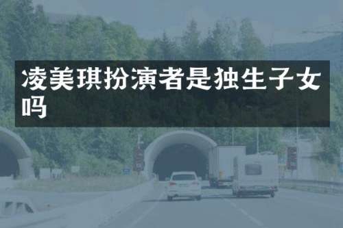 凌美琪扮演者是独生子女吗