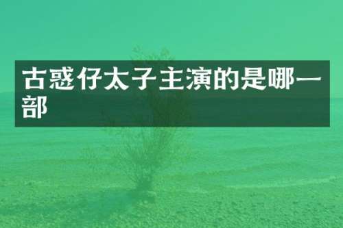 古惑仔太子主演的是哪一部