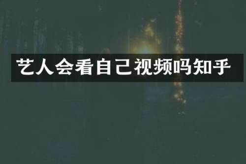 艺人会看自己视频吗知乎
