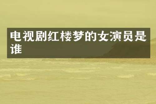 电视剧红楼梦的女演员是谁