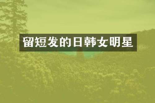 留短发的日韩女明星