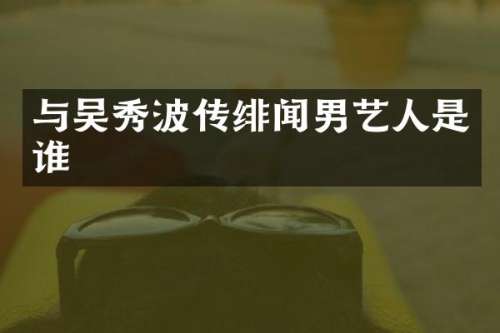 与吴秀波传绯闻男艺人是谁