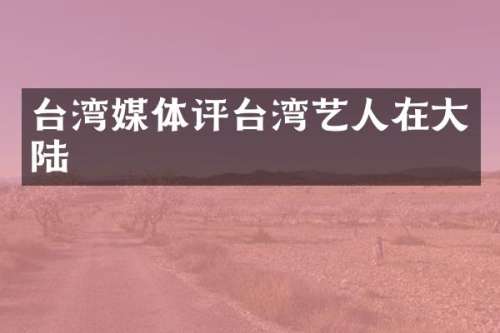 台湾媒体评台湾艺人在大陆