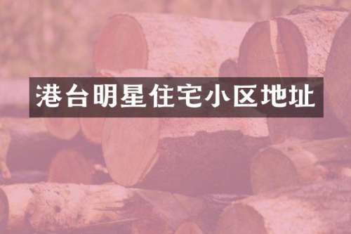 港台明星住宅小区地址