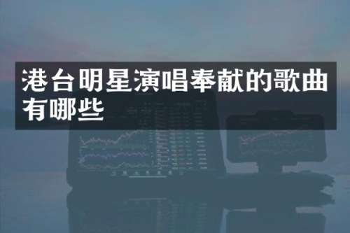 港台明星演唱奉献的歌曲有哪些
