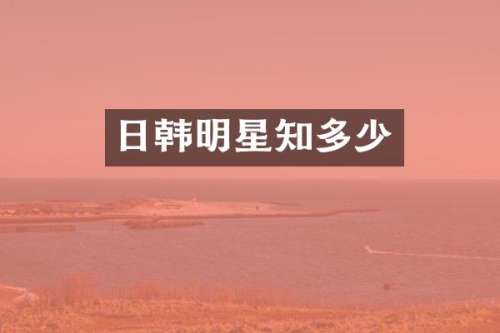 日韩明星知多少