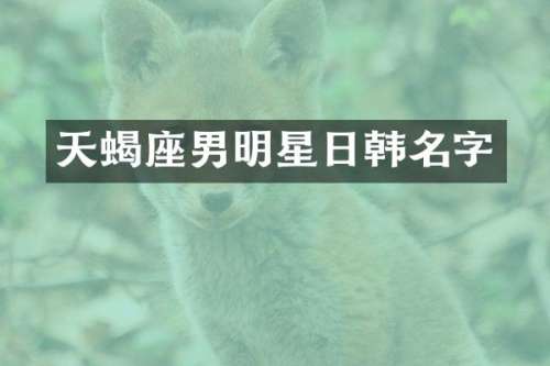 天蝎座男明星日韩名字