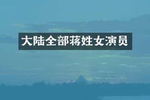 大陆全部蒋姓女演员