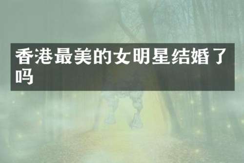 香港最美的女明星结婚了吗