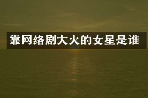 靠网络剧大火的女星是谁