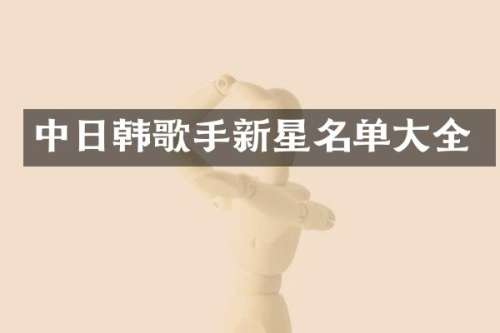中日韩歌手新星名单大全