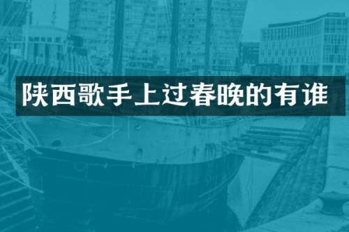 陕西歌手上过的有谁
