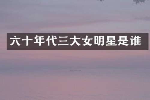 六十年代三大女明星是谁