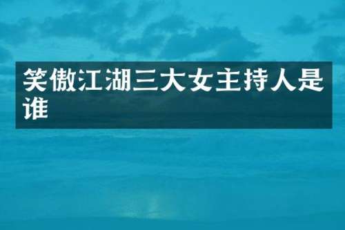 笑傲江湖三大女主持人是谁