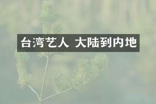 台湾艺人 大陆到内地