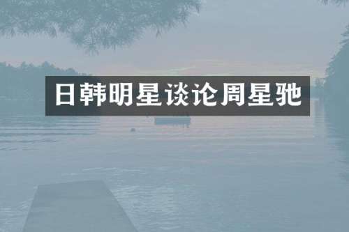 日韩明星谈论周星驰