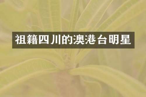 祖籍四川的澳港台明星